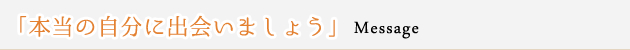 「本当の自分に出会いましょう」
